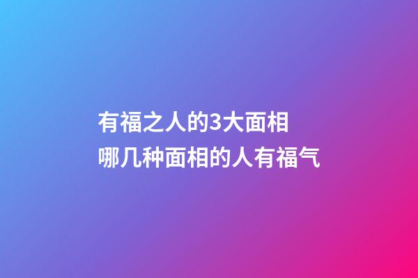 有福之人的3大面相 哪几种面相的人有福气